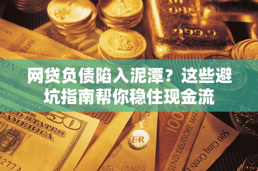 济南网贷负债陷入泥潭？这些避坑指南帮你稳住现金流