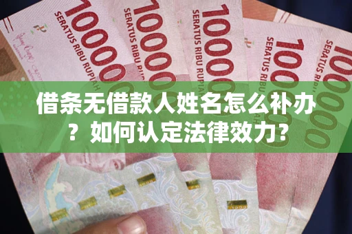 济南借条无借款人姓名怎么补办？如何认定法律效力？