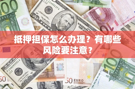 济南抵押担保怎么办理？有哪些风险要注意？