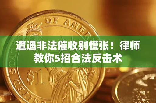 济南遭遇非法催收别慌张！律师教你5招合法反击术
