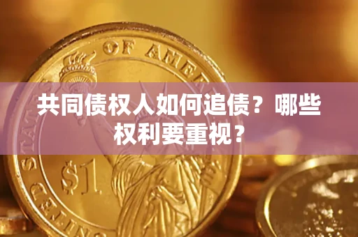 济南共同债权人如何追债？哪些权利要重视？
