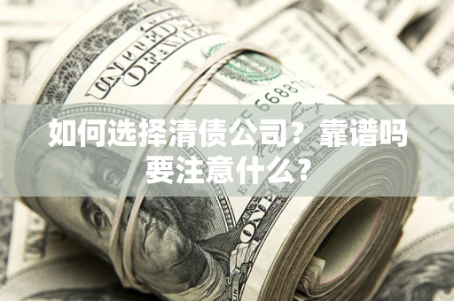 济南如何选择清债公司？靠谱吗要注意什么？