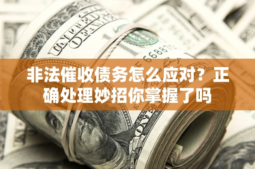 济南非法催收债务怎么应对？正确处理妙招你掌握了吗