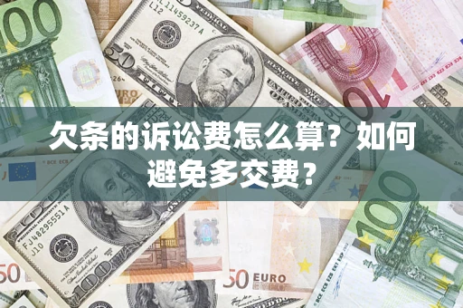 济南欠条的诉讼费怎么算？如何避免多交费？