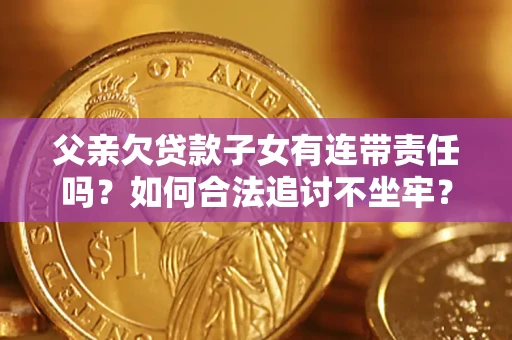 济南父亲欠贷款子女有连带责任吗？如何合法追讨不坐牢？