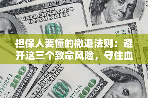 济南担保人要懂的撤退法则：避开这三个致命风险，守住血汗钱