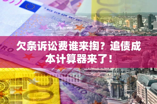 济南欠条诉讼费谁来掏？追债成本计算器来了！