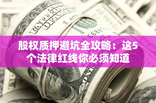 济南股权质押避坑全攻略：这5个法律红线你必须知道