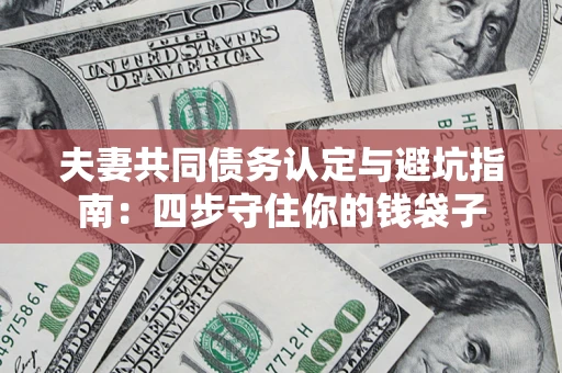 济南夫妻共同债务认定与避坑指南：四步守住你的钱袋子