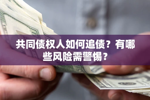 济南共同债权人如何追债？有哪些风险需警惕？