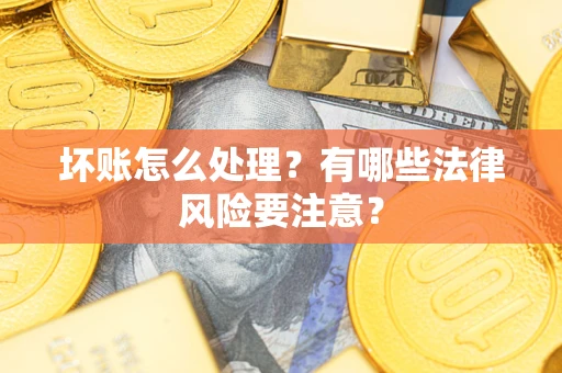 济南坏账怎么处理？有哪些法律风险要注意？