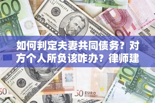 济南如何判定夫妻共同债务？对方个人所负该咋办？律师建议