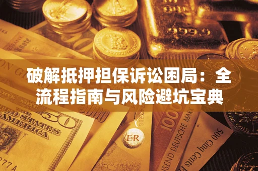 济南破解抵押担保诉讼困局:全流程指南与风险避坑宝典 济南破解抵押担保诉讼困局:全流程指南与风险避坑宝典