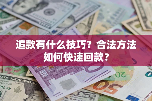 济南追款有什么技巧？合法方法如何快速回款？