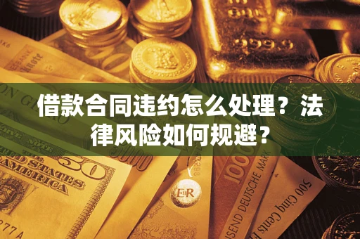 济南借款合同违约怎么处理？法律风险如何规避？