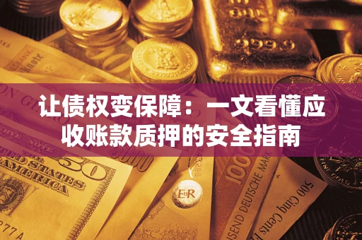 济南让债权变保障：一文看懂应收账款质押的安全指南