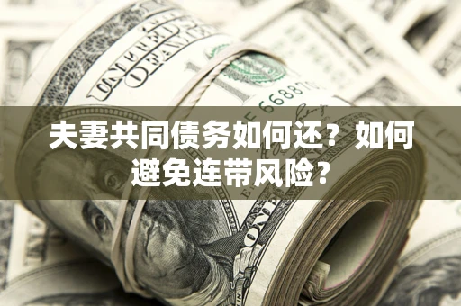 济南夫妻共同债务如何还？如何避免连带风险？