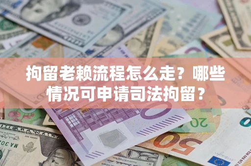 济南拘留老赖流程怎么走?哪些情况可申请司法拘留? 济南拘留老赖流程怎么走?哪些情况可申请司法拘留?