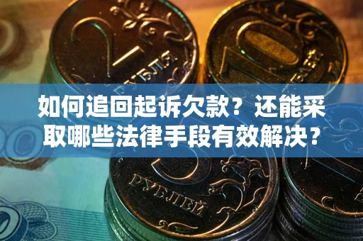 济南如何追回起诉欠款？还能采取哪些法律手段有效解决？