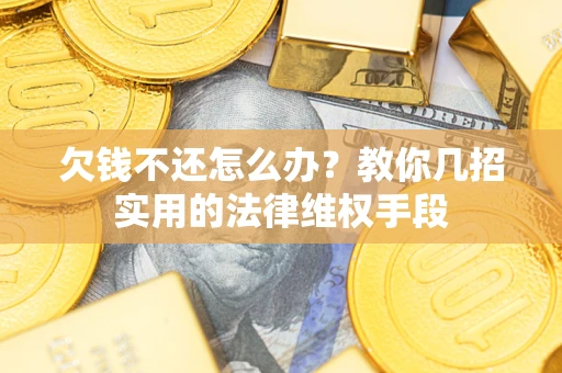 济南欠钱不还怎么办？教你几招实用的法律维权手段