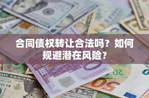 济南合同债权转让合法吗?如何规避潜在风险? 济南合同债权转让合法吗?如何规避潜在风险?
