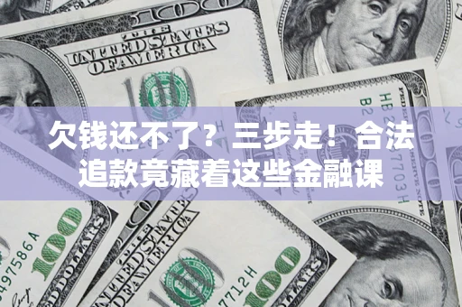 济南欠钱还不了？三步走！合法追款竟藏着这些金融课