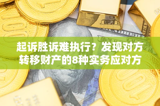 济南起诉胜诉难执行？发现对方转移财产的8种实务应对方案