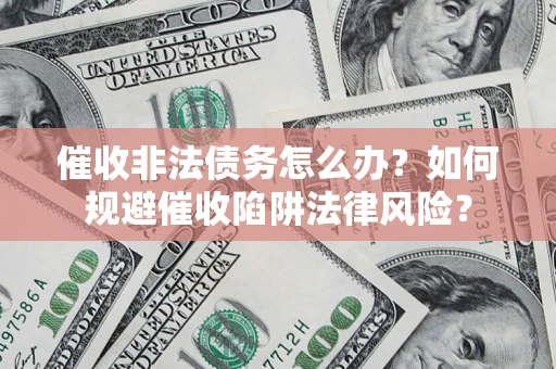 济南催收非法债务怎么办？如何规避催收陷阱法律风险？