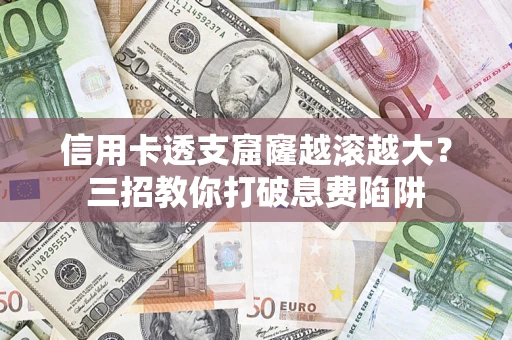 济南信用卡透支窟窿越滚越大？三招教你打破息费陷阱