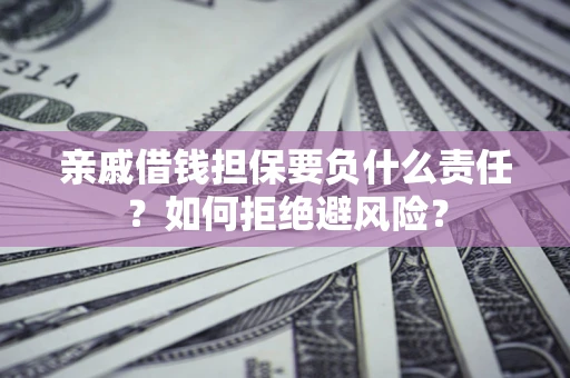 济南亲戚借钱担保要负什么责任？如何拒绝避风险？