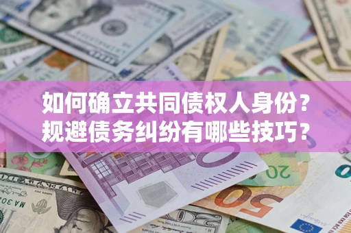 济南如何确立共同债权人身份？规避债务纠纷有哪些技巧？