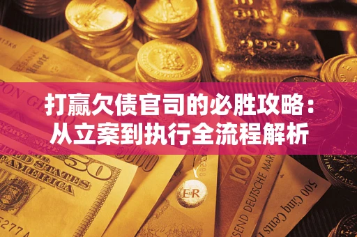 济南打赢欠债官司的必胜攻略：从立案到执行全流程解析