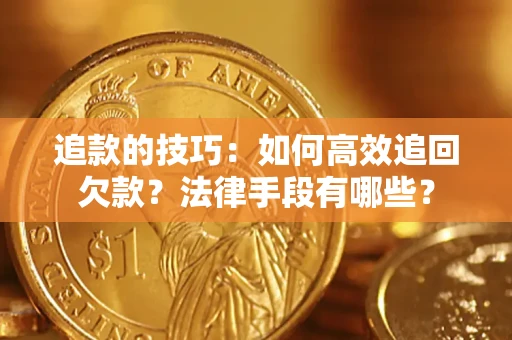济南追款的技巧：如何高效追回欠款？法律手段有哪些？