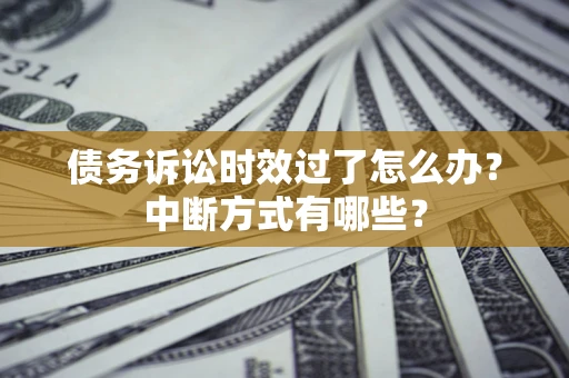 济南债务诉讼时效过了怎么办？中断方式有哪些？