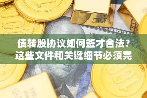 济南债转股协议如何签才合法？这些文件和关键细节必须完整