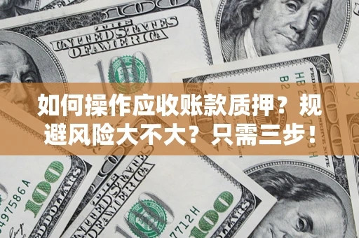 济南如何操作应收账款质押？规避风险大不大？只需三步！