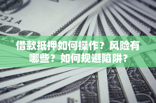 济南借款抵押如何操作?风险有哪些?如何规避陷阱? 济南借款抵押如何操作?风险有哪些?如何规避陷阱?
