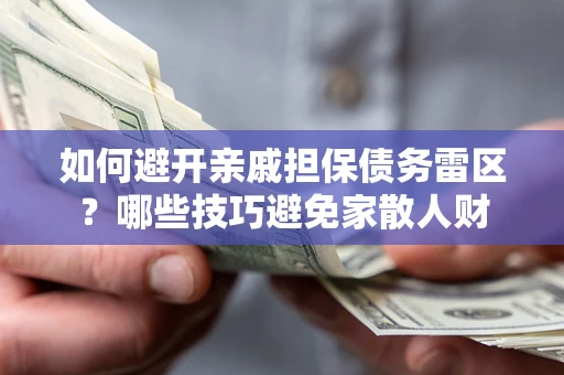 济南如何避开亲戚担保债务雷区？哪些技巧避免家散人财