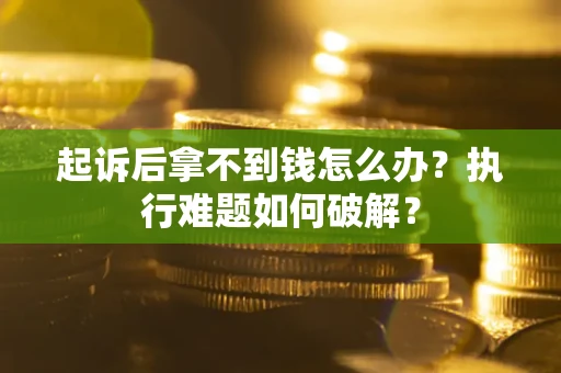济南起诉后拿不到钱怎么办?执行难题如何破解? 济南起诉后拿不到钱怎么办?执行难题如何破解?