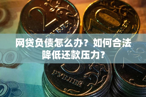 济南网贷负债怎么办？如何合法降低还款压力？