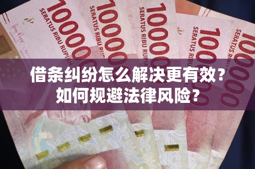 济南借条纠纷怎么解决更有效？如何规避法律风险？