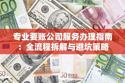 济南专业要账公司服务办理指南：全流程拆解与避坑策略