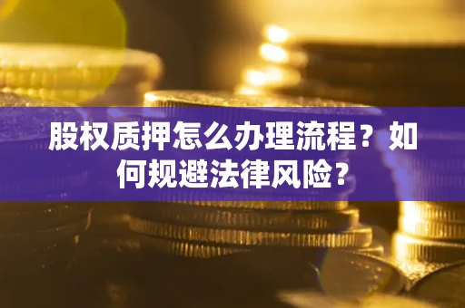 济南股权质押怎么办理流程？如何规避法律风险？