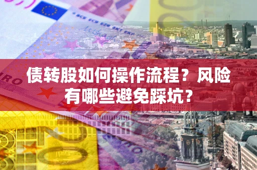 济南债转股如何操作流程?风险有哪些避免踩坑? 济南债转股如何操作流程?风险有哪些避免踩坑?