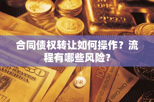济南合同债权转让如何操作？流程有哪些风险？