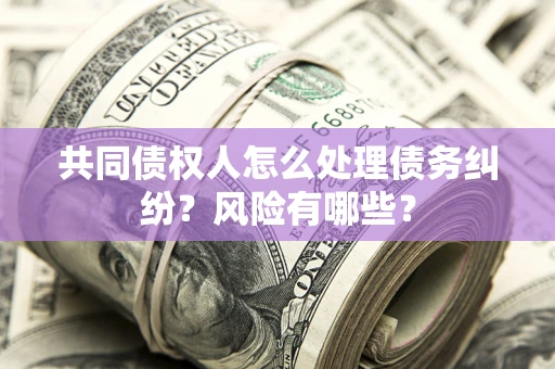 济南共同债权人怎么处理债务纠纷？风险有哪些？