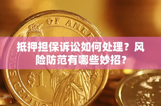 济南抵押担保诉讼如何处理？风险防范有哪些妙招？
