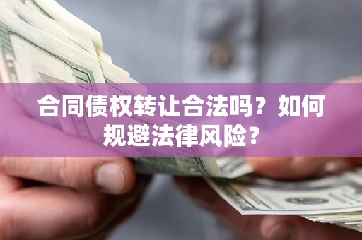 济南合同债权转让合法吗？如何规避法律风险？