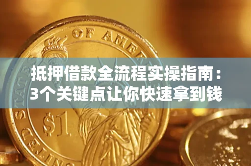 济南抵押借款全流程实操指南：3个关键点让你快速拿到钱