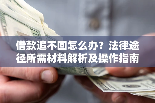 济南借款追不回怎么办?法律途径所需材料解析及操作指南 济南借款追不回怎么办?法律途径所需材料解析及操作指南